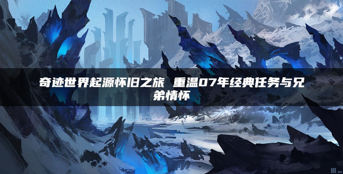 奇迹世界起源怀旧之旅 重温07年经典任务与兄弟情怀