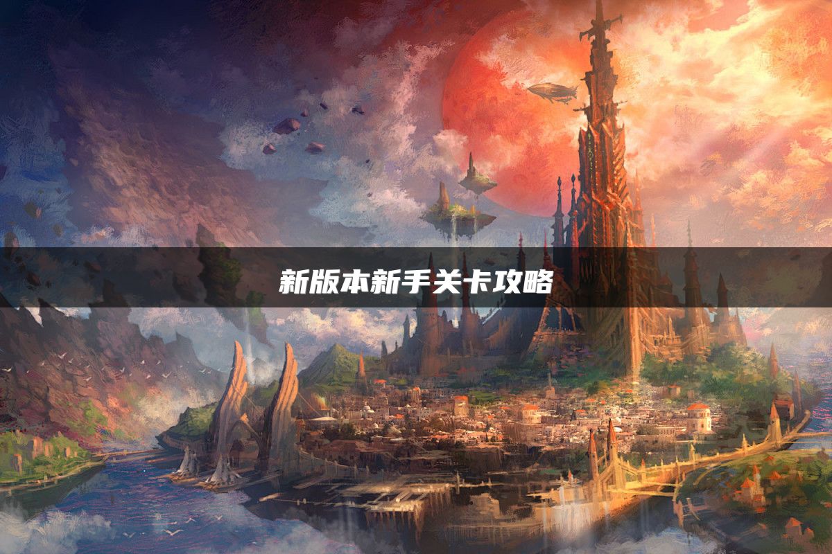 新版本新手关卡攻略