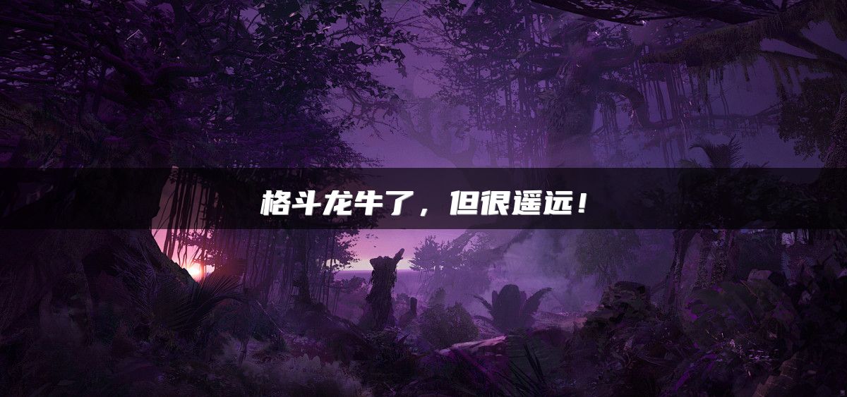 格斗龙牛了，但很遥远！