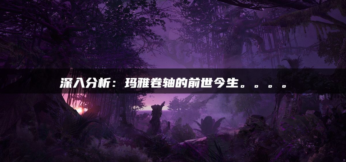 深入分析:玛雅卷轴的前世今生。。。。