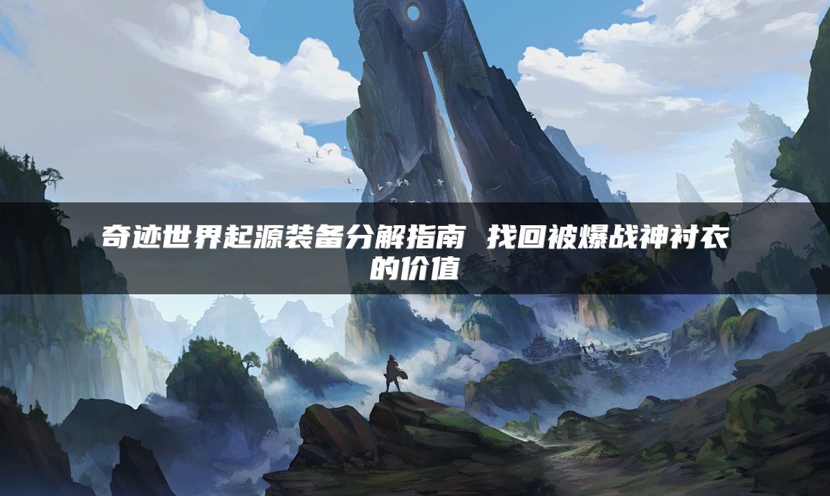 奇迹世界起源装备分解指南 找回被爆战神衬衣的价值