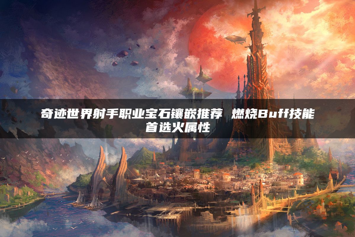 奇迹世界射手职业宝石镶嵌推荐 燃烧Buff技能首选火属性